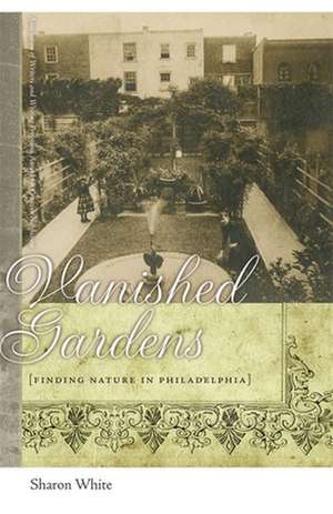 Vanished Gardens: Finding Nature in Philadelphia de Sharon White