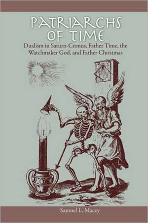 Patriarchs of Time: Dualism in Saturn-Cronus, Father Time, the Watchmaker God, and Father Christmas de Samuel L. Macey