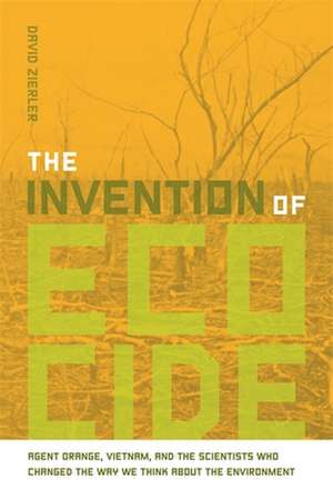 The Invention of Ecocide: Agent Orange, Vietnam, and the Scientists Who Changed the Way We Think about the Environment de David Zierler