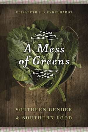 A Mess of Greens: Southern Gender and Southern Food de Elizabeth S. D. Engelhardt