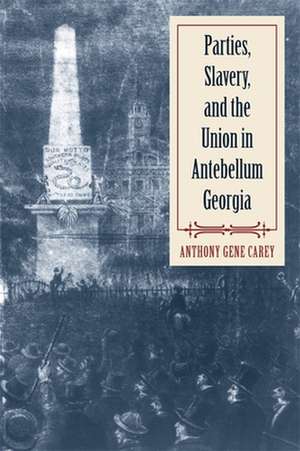 Parties, Slavery, and the Union in Antebellum Georgia de Anthony Gene Carey