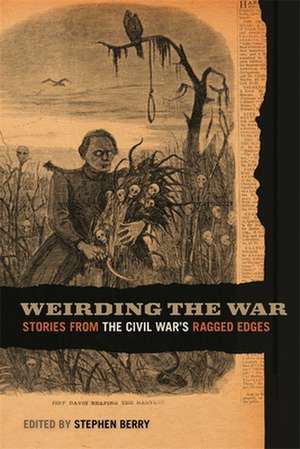 Weirding the War: Stories from the Civil War's Ragged Edges de Stephen Berry