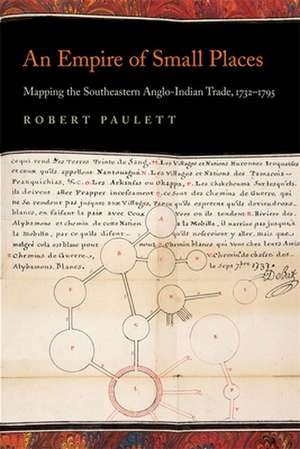 An Empire of Small Places: Mapping the Southeastern Anglo-Indian Trade, 1732-1795 de Robert Paulett