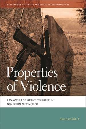 Properties of Violence: Law and Land Grant Struggle in Northern New Mexico de David Correia