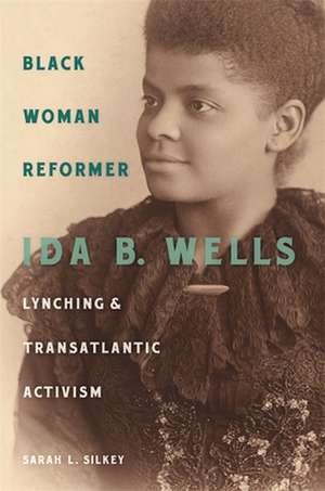 Black Woman Reformer: Ida B. Wells, Lynching, and Transatlantic Activism de Sarah Silkey