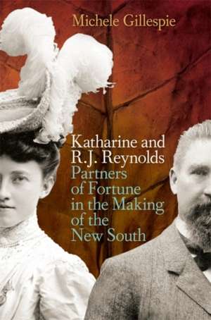 Katharine and R. J. Reynolds: Partners of Fortune in the Making of the New South de Michele Gillespie