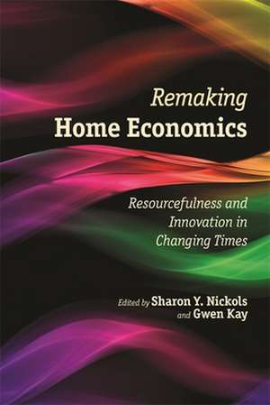 Remaking Home Economics: Resourcefulness and Innovation in Changing Times de Sharon Y. Nickols