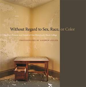 Without Regard to Sex, Race, or Color: The Past, Present, and Future of One Historically Black College de Andrew Feiler