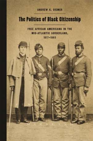 The Politics of Black Citizenship: Free African Americans in the Mid-Atlantic Borderland, 1817-1863 de Andrew Diemer