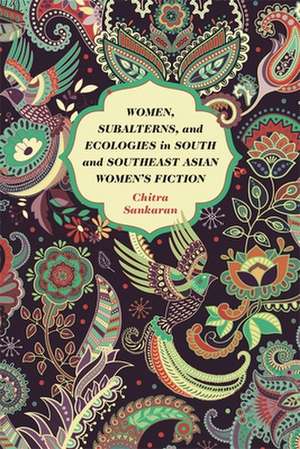 Women, Subalterns, and Ecologies in South and Southeast Asian Women's Fiction de Chitra Sankaran