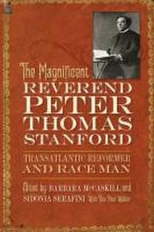 Magnificent Reverend Peter Thomas Stanford, Transatlantic Reformer and Race Man de Barbara Mccaskill