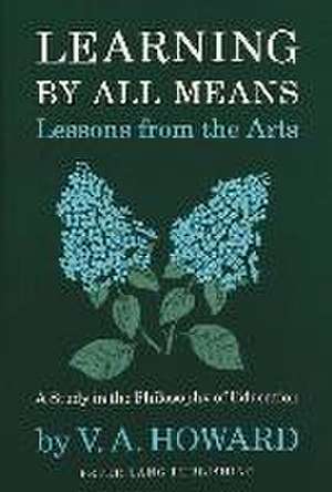 Learning by All Means. Lessons from the Arts: A Study in the Philosophy of Education de V. A. Howard