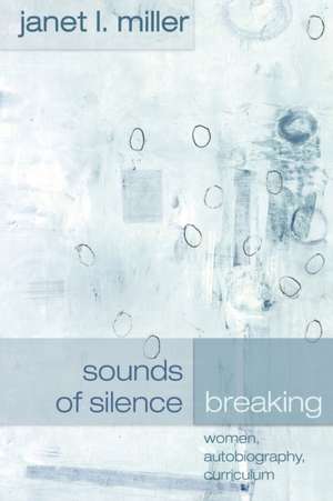 Sounds of Silence Breaking: Women, Autobiography, Curriculum de Janet L. Miller