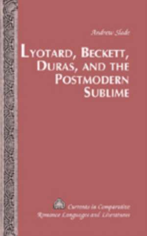 Lyotard, Beckett, Duras, and the Postmodern Sublime de Andrew Slade