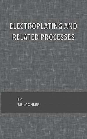 Electroplating and Related Processes de J. B. Mohler