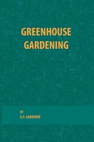 Greenhouse Gardening de G. F. Gardiner