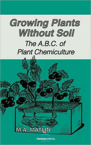 Growing Plants Without Soil, the A.B.C. of Plant Chemiculture: A Guide to Getting the Most from Your Firework Display for Designers, Firers and Event Organisers de M. A. Matlin