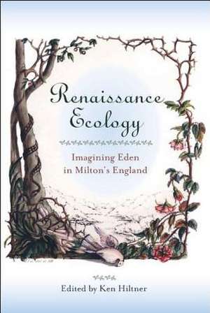 Renaissance Ecology: Imagining Eden in Milton's England de Ken Hiltner