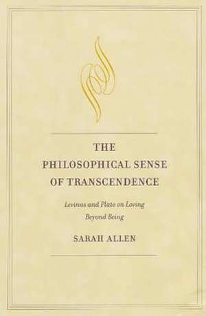 The Philosophical Sense of Transcendence: Levinas and Plato on Loving Beyond Being de Sarah M. Allen