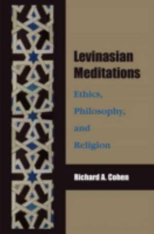 Levinasian Meditations: Ethics, Philosophy, and Religion de Richard Cohen