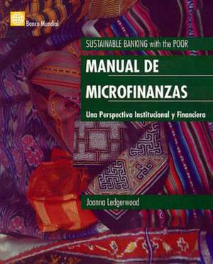 Manual de Microfinanzas: Una Perspectiva Institucional y Financiera = Sustainable Banking with the Poor de Joanna Ledgerwood