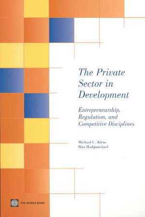 The Private Sector in Development: Entrepreneurship, Regulation, and Competitive Disciplines de Michael Klein