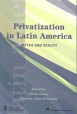 Privatization in Latin America: Myths and Reality / Edited by Alberto Chong, Florencio Lopez de Silanes de Alberto Chong