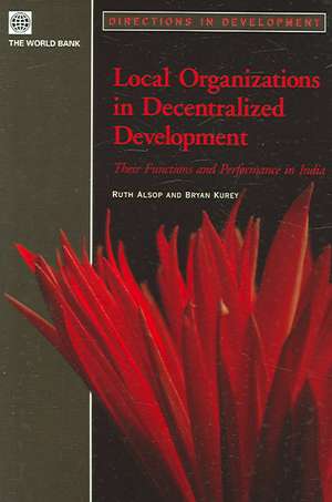 Local Organizations in Decentralized Development: Their Functions And Performance in India de Ruth Alsop