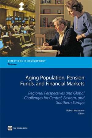 Aging Population, Pension Funds, and Financial Markets: Regional Perspectives and Global Challenges for Central, Eastern and Southern Europe de Robert Holzmann