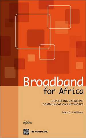 Broadband for Africa: Developing Backbone Communications Networks de Mark Williams