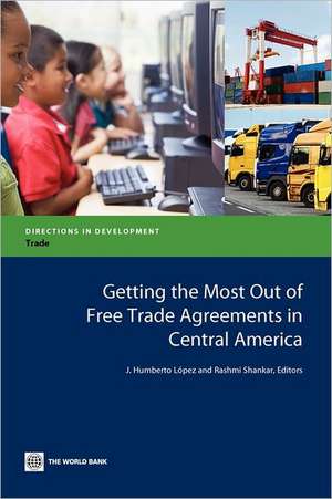 Getting the Most Out of Free Trade Agreements in Central America de J. Humberto Lopez