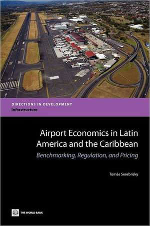 Airport Economics in Latin America and the Caribbean: Benchmarking, Regulation, and Pricing de Tomas Sebastian Serebrisky