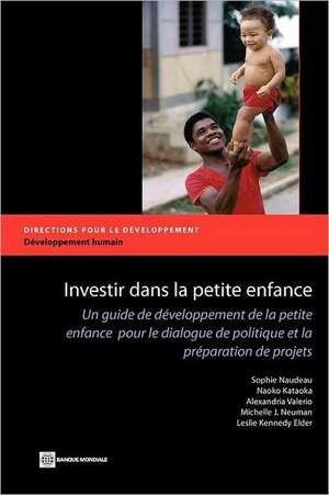 Investir Dans la Petite Enfance: Un Guide de Developpement de la Petite Enfance Pour le Dialogue de Politique Et la Preparation de Projets de Sophie Naudeau