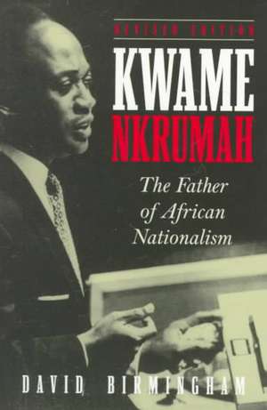 Kwame Nkrumah: The Father of African Nationalism de David Birmingham