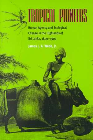 Tropical Pioneers: Human Agency and Ecological Change in the Highlands of Sri Lanka, 1800–1900 de James L.A. Webb, Jr.