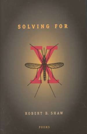 Solving For X: Poems de Robert B. Shaw