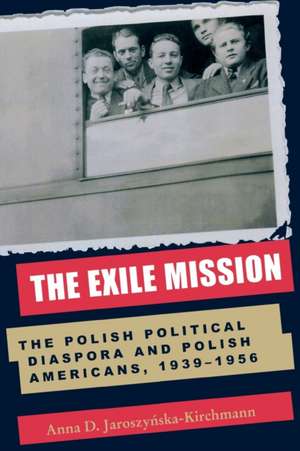 The Exile Mission: The Polish Political Diaspora and Polish Americans, 1939–1956 de Anna D. Jaroszynska-Kirchmann