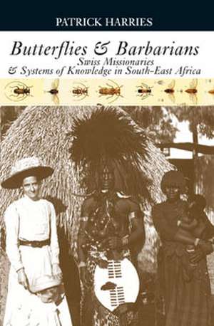 Butterflies & Barbarians: Swiss Missionaries and Systems of Knowledge in South-East Africa de Patrick Harries