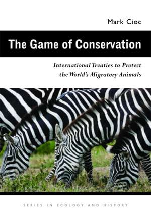 The Game of Conservation: International Treaties to Protect the World’s Migratory Animals de Mark Cioc