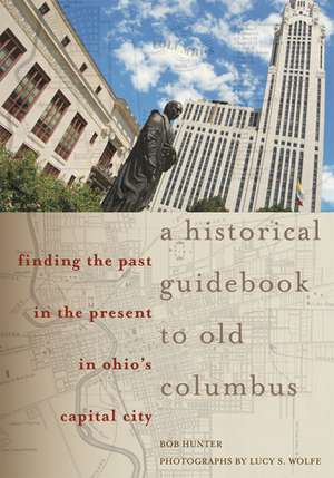 A Historical Guidebook to Old Columbus: Finding the Past in the Present in Ohio’s Capital City de Bob Hunter