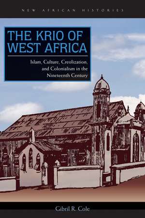 The Krio of West Africa: Islam, Culture, Creolization, and Colonialism in the Nineteenth Century de Gibril R. Cole