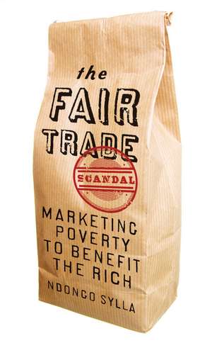 The Fair Trade Scandal: Marketing Poverty to Benefit the Rich de Ndongo Sylla