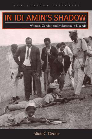 In Idi Amin’s Shadow: Women, Gender, and Militarism in Uganda de Alicia C. Decker