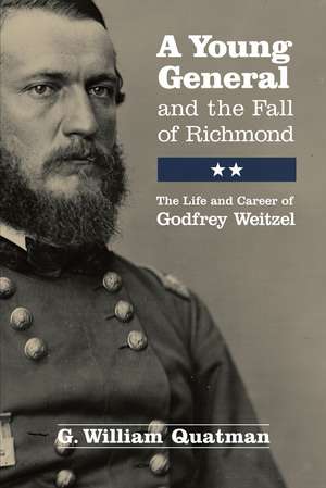 A Young General and the Fall of Richmond: The Life and Career of Godfrey Weitzel de G. William Quatman