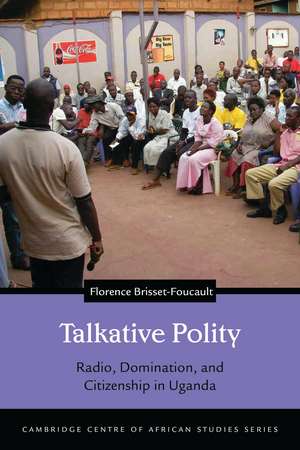 Talkative Polity: Radio, Domination, and Citizenship in Uganda de Florence Brisset-Foucault