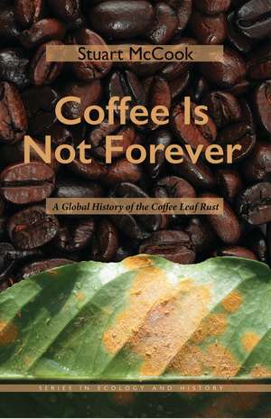 Coffee Is Not Forever: A Global History of the Coffee Leaf Rust de Stuart McCook