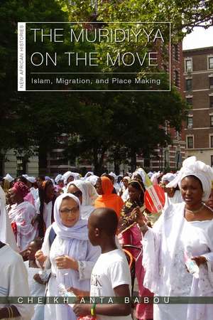 The Muridiyya on the Move: Islam, Migration, and Place Making de Cheikh Anta Babou