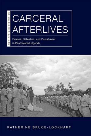 Carceral Afterlives: Prisons, Detention, and Punishment in Postcolonial Uganda de Katherine Bruce-Lockhart