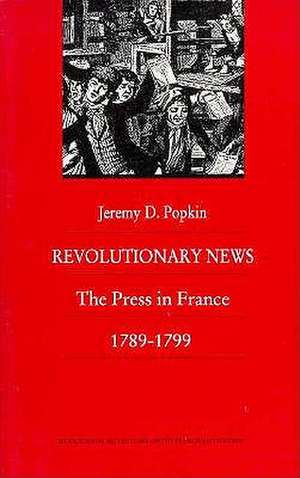 Revolutionary News – The Press in France, 1789–1799 de Jeremy Popkin