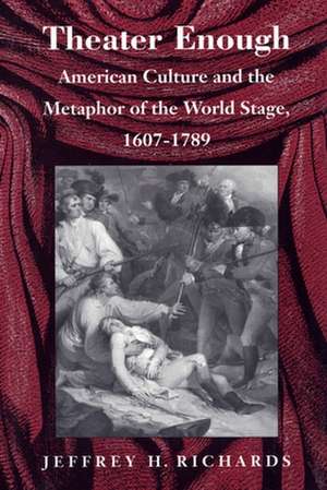 Theater Enough – American Culture and the Metaphor of the World Stage, 1607–1789 de Jeffrey H. Richards